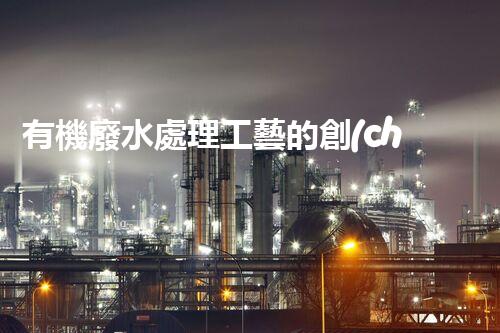 有機廢水處理工藝的創(chuàng)新與應(yīng)用，你了解多少？